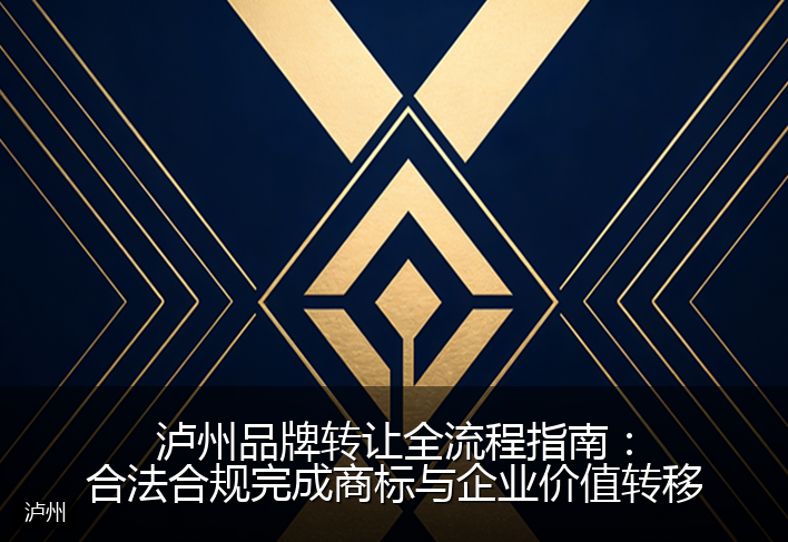 泸州品牌转让全流程指南：合法合规完成商标与企业价值转移