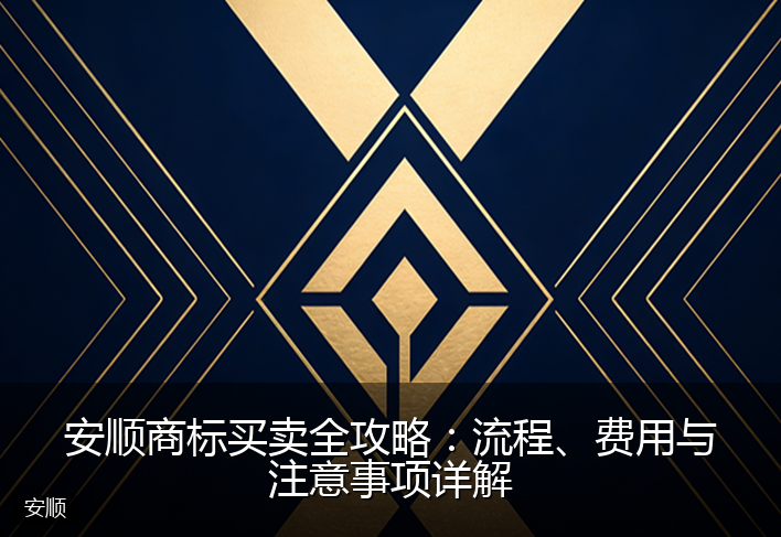 安顺商标买卖全攻略：流程、费用与注意事项详解