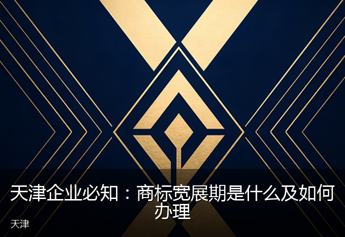 天津企业必知：商标宽展期是什么及如何办理