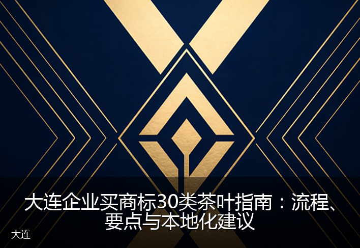 大连企业买商标30类茶叶指南：流程、要点与本地化建议