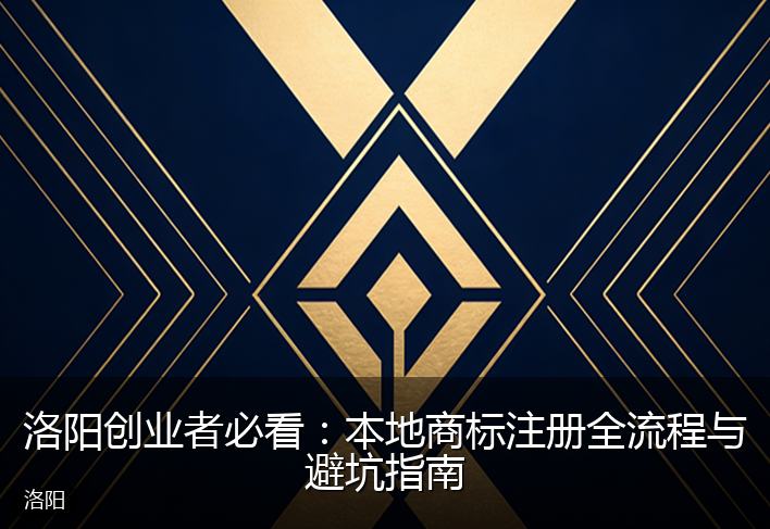 洛阳创业者必看：本地商标注册全流程与避坑指南