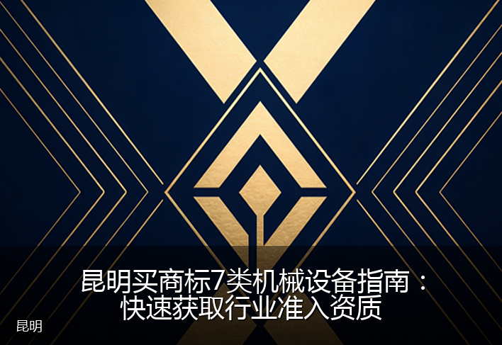 昆明买商标7类机械设备指南：快速获取行业准入资质