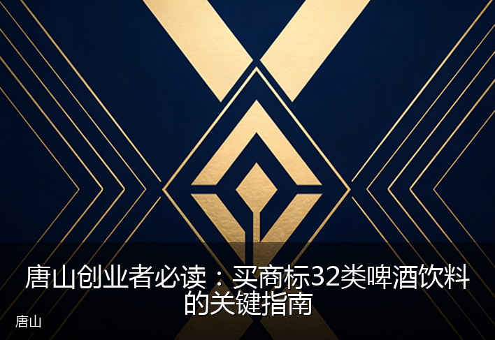 唐山创业者必读：买商标32类啤酒饮料的关键指南